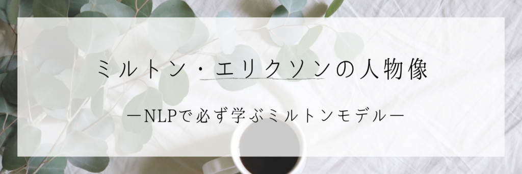 NLPで学ぶミルトンモデル①：ミルトン・エリクソンの人物像