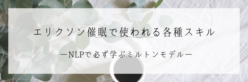 NLPで学ぶミルトンモデル④：エリクソン催眠で使われる各種スキル　