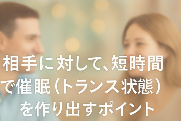 相手に対して、短時間で催眠（トランス状態）を作り出すポイント：NLP心理学